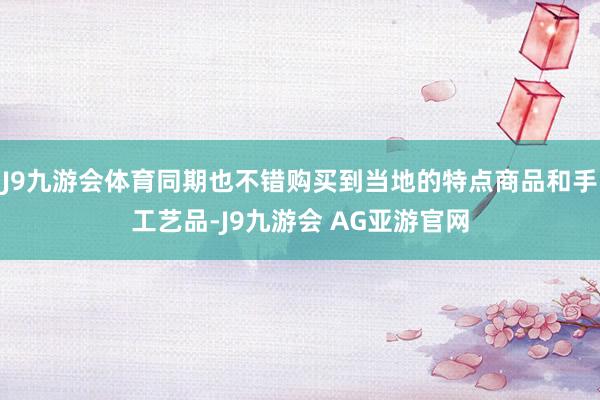 J9九游会体育同期也不错购买到当地的特点商品和手工艺品-J9九游会 AG亚游官网