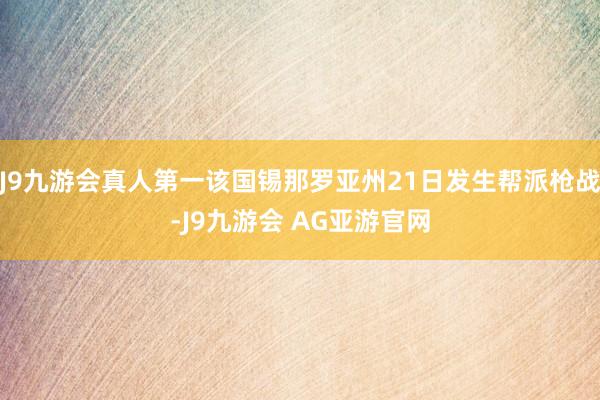 J9九游会真人第一该国锡那罗亚州21日发生帮派枪战-J9九游会 AG亚游官网