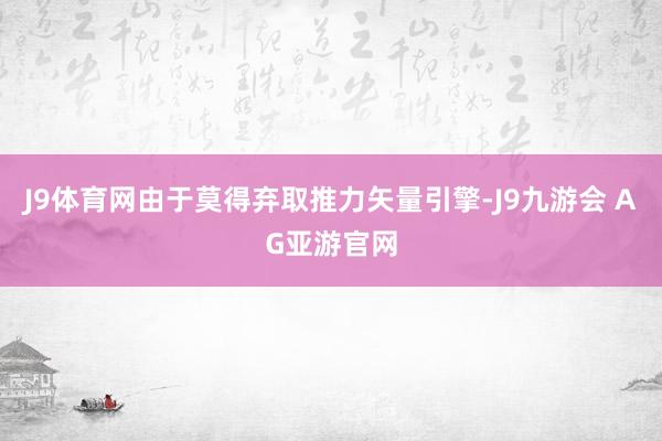 J9体育网由于莫得弃取推力矢量引擎-J9九游会 AG亚游官网