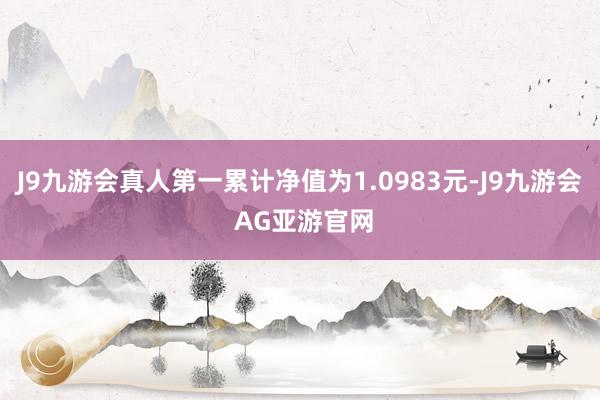 J9九游会真人第一累计净值为1.0983元-J9九游会 AG亚游官网