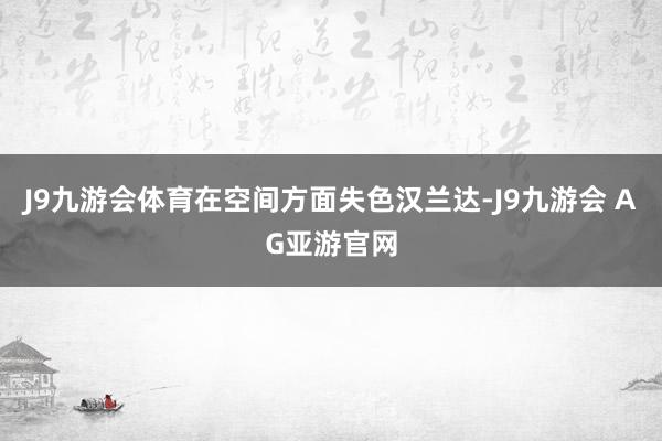 J9九游会体育在空间方面失色汉兰达-J9九游会 AG亚游官网