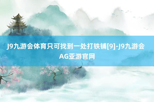 J9九游会体育只可找到一处打铁铺[9]-J9九游会 AG亚游官网