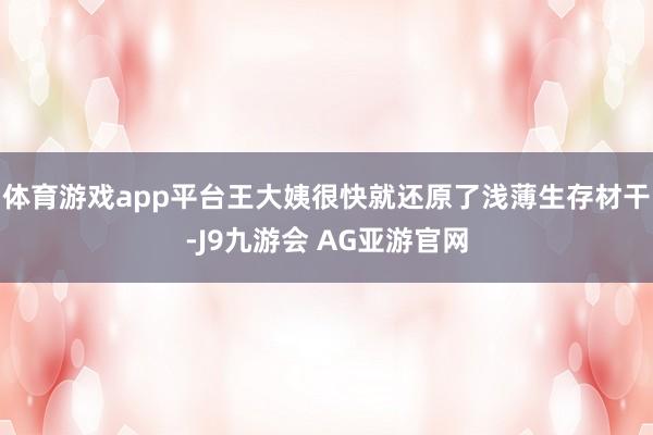 体育游戏app平台王大姨很快就还原了浅薄生存材干-J9九游会 AG亚游官网