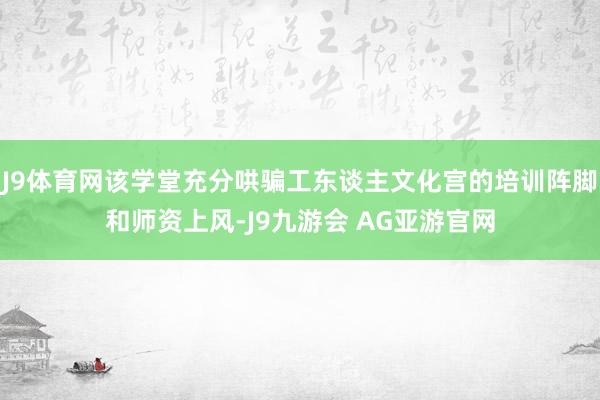 J9体育网该学堂充分哄骗工东谈主文化宫的培训阵脚和师资上风-J9九游会 AG亚游官网