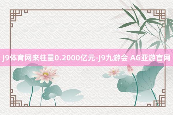 J9体育网来往量0.2000亿元-J9九游会 AG亚游官网