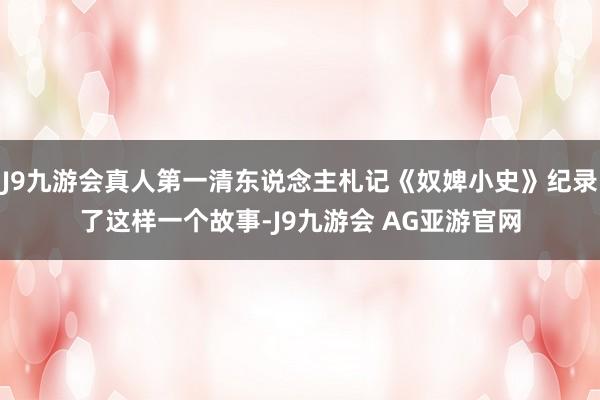 J9九游会真人第一清东说念主札记《奴婢小史》纪录了这样一个故事-J9九游会 AG亚游官网