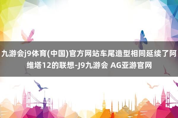 九游会j9体育(中国)官方网站车尾造型相同延续了阿维塔12的联想-J9九游会 AG亚游官网