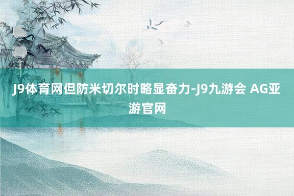 J9体育网但防米切尔时略显奋力-J9九游会 AG亚游官网