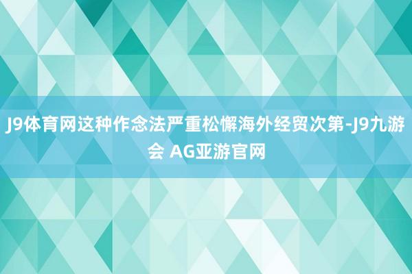 J9体育网这种作念法严重松懈海外经贸次第-J9九游会 AG亚游官网