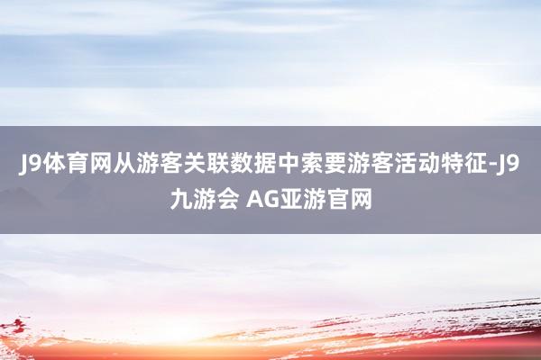 J9体育网从游客关联数据中索要游客活动特征-J9九游会 AG亚游官网