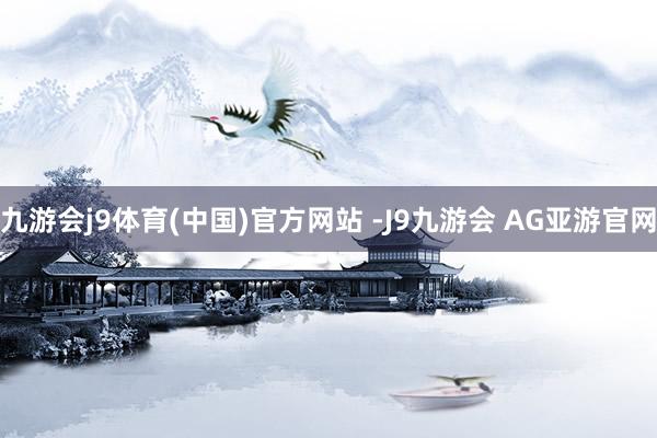 九游会j9体育(中国)官方网站 -J9九游会 AG亚游官网