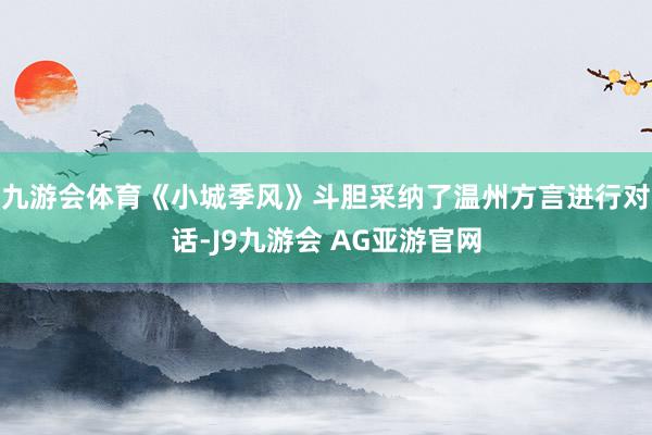 九游会体育《小城季风》斗胆采纳了温州方言进行对话-J9九游会 AG亚游官网