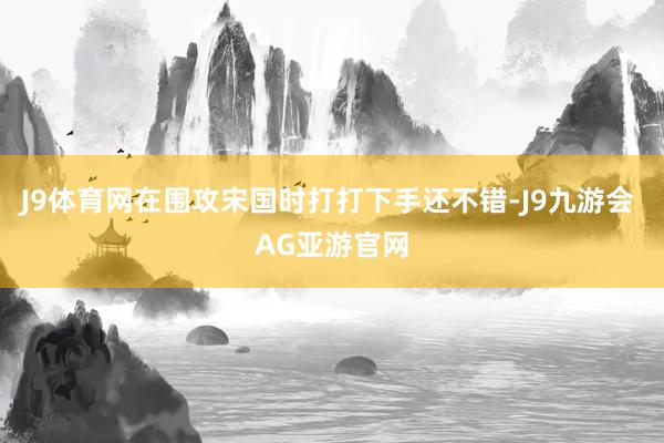 J9体育网在围攻宋国时打打下手还不错-J9九游会 AG亚游官网