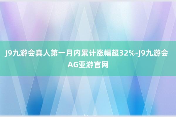 J9九游会真人第一月内累计涨幅超32%-J9九游会 AG亚游官网