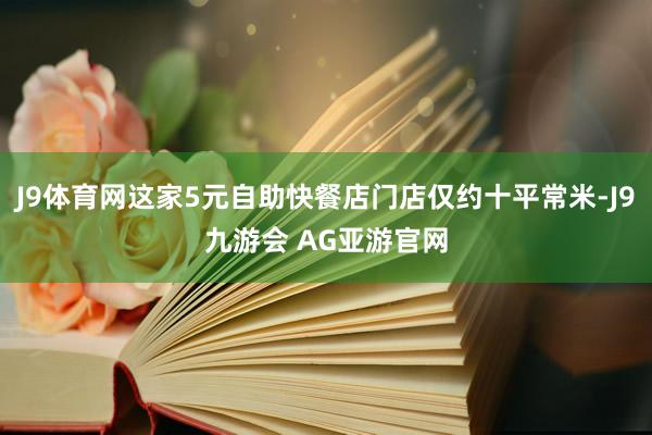 J9体育网这家5元自助快餐店门店仅约十平常米-J9九游会 AG亚游官网