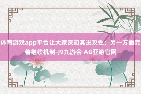 体育游戏app平台让大家深知其进攻性；另一方面完善继续机制-J9九游会 AG亚游官网