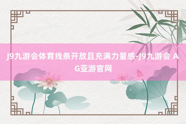 J9九游会体育线条开放且充满力量感-J9九游会 AG亚游官网