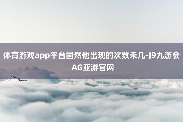 体育游戏app平台固然他出现的次数未几-J9九游会 AG亚游官网