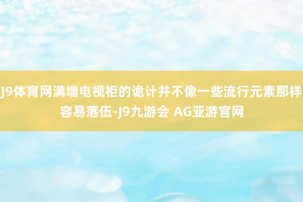 J9体育网满墙电视柜的诡计并不像一些流行元素那样容易落伍-J9九游会 AG亚游官网