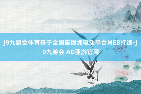 J9九游会体育基于全国集团纯电动平台MEB打造-J9九游会 AG亚游官网