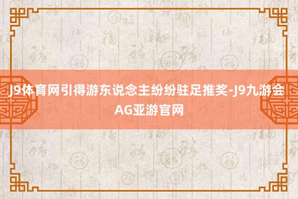J9体育网引得游东说念主纷纷驻足推奖-J9九游会 AG亚游官网