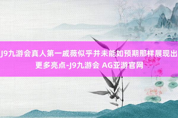 J9九游会真人第一戚薇似乎并未能如预期那样展现出更多亮点-J9九游会 AG亚游官网