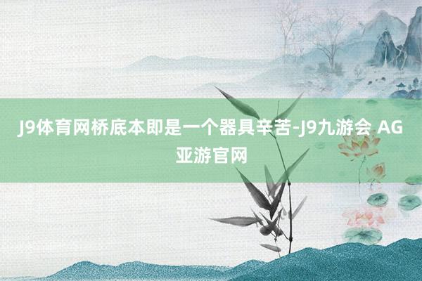 J9体育网桥底本即是一个器具辛苦-J9九游会 AG亚游官网