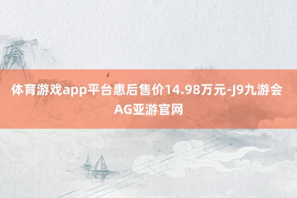 体育游戏app平台惠后售价14.98万元-J9九游会 AG亚游官网