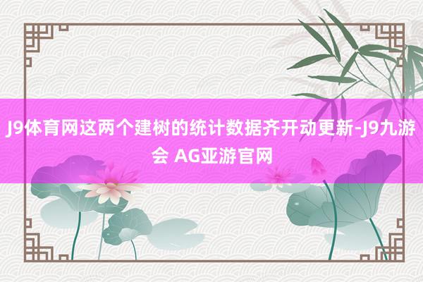 J9体育网这两个建树的统计数据齐开动更新-J9九游会 AG亚游官网