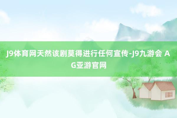 J9体育网天然该剧莫得进行任何宣传-J9九游会 AG亚游官网