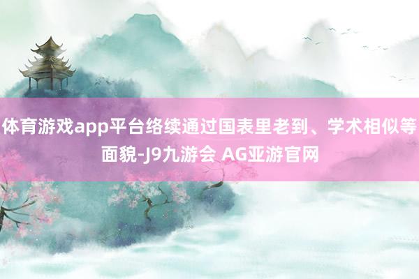体育游戏app平台络续通过国表里老到、学术相似等面貌-J9九游会 AG亚游官网