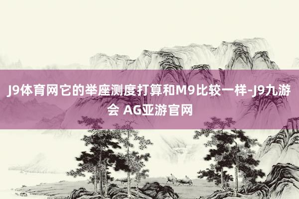 J9体育网它的举座测度打算和M9比较一样-J9九游会 AG亚游官网