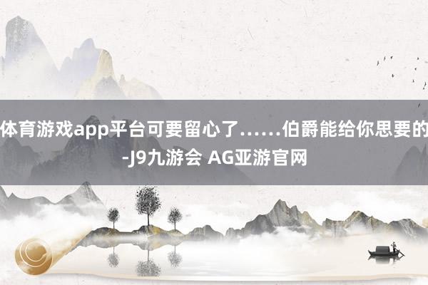 体育游戏app平台可要留心了……伯爵能给你思要的-J9九游会 AG亚游官网
