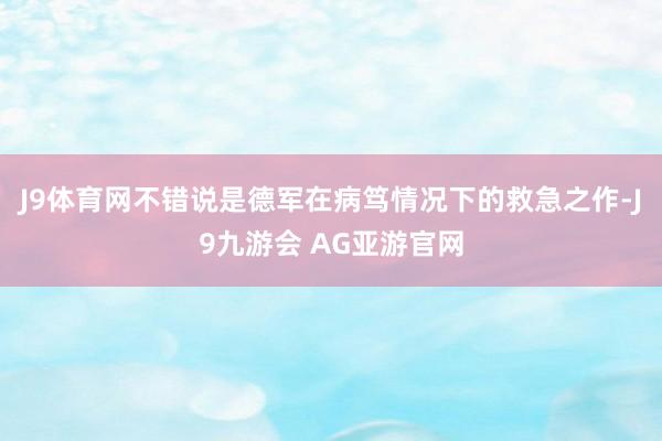 J9体育网不错说是德军在病笃情况下的救急之作-J9九游会 AG亚游官网