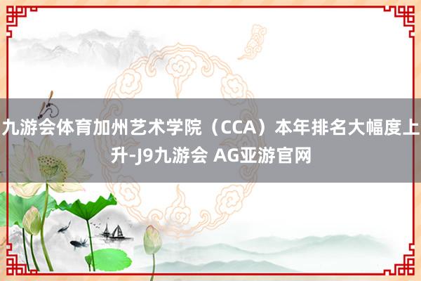 九游会体育加州艺术学院（CCA）本年排名大幅度上升-J9九游会 AG亚游官网