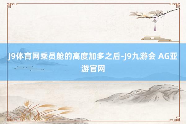 J9体育网乘员舱的高度加多之后-J9九游会 AG亚游官网