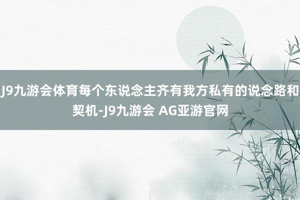 J9九游会体育每个东说念主齐有我方私有的说念路和契机-J9九游会 AG亚游官网