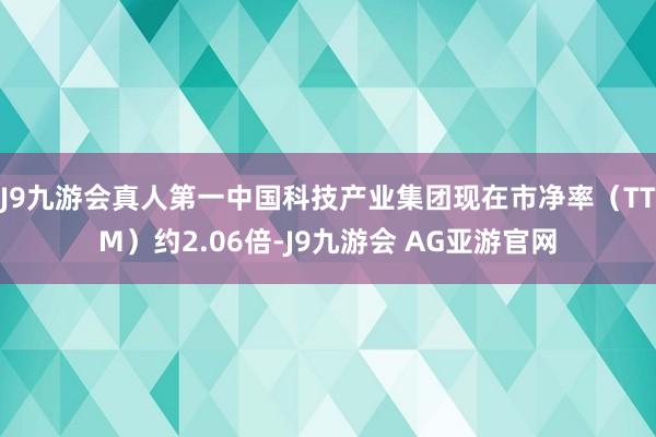 J9九游会真人第一中国科技产业集团现在市净率（TTM）约2.06倍-J9九游会 AG亚游官网