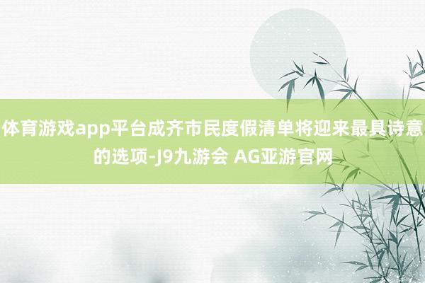 体育游戏app平台成齐市民度假清单将迎来最具诗意的选项-J9九游会 AG亚游官网