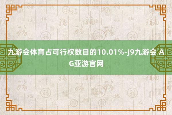 九游会体育占可行权数目的10.01%-J9九游会 AG亚游官网