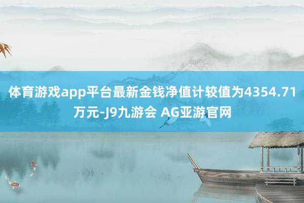 体育游戏app平台最新金钱净值计较值为4354.71万元-J9九游会 AG亚游官网