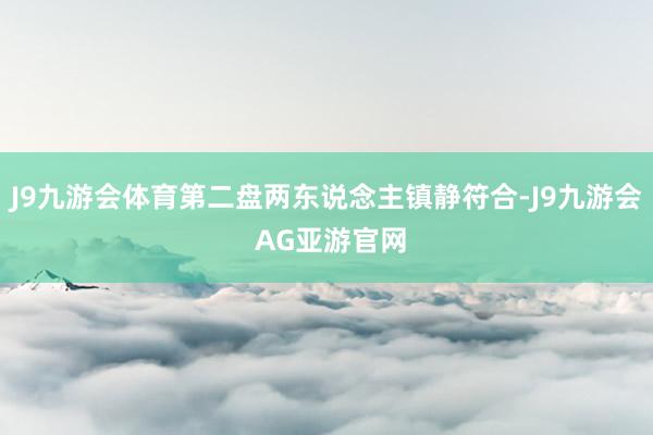 J9九游会体育第二盘两东说念主镇静符合-J9九游会 AG亚游官网
