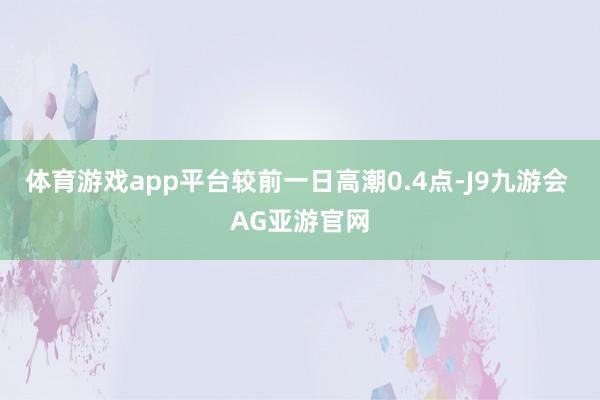 体育游戏app平台较前一日高潮0.4点-J9九游会 AG亚游官网