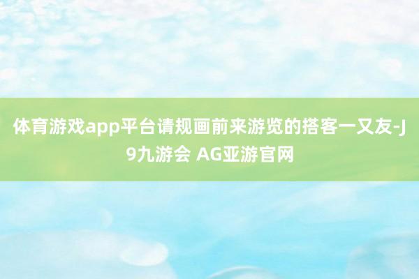 体育游戏app平台请规画前来游览的搭客一又友-J9九游会 AG亚游官网