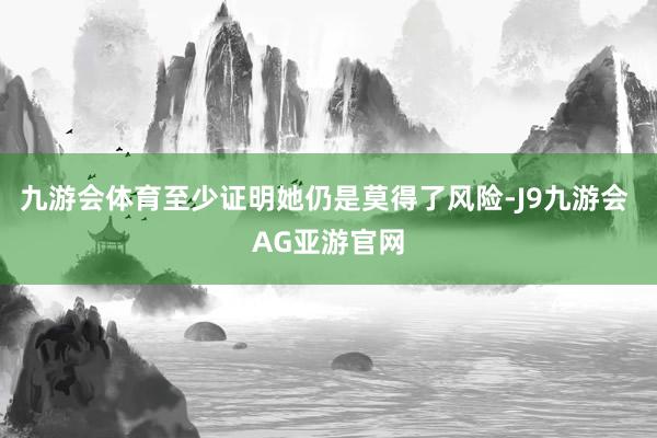 九游会体育至少证明她仍是莫得了风险-J9九游会 AG亚游官网