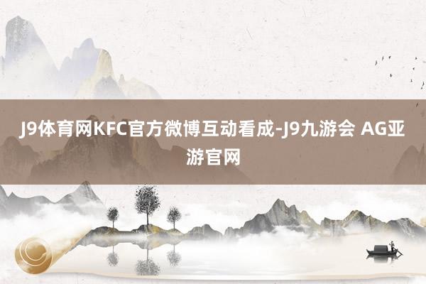 J9体育网KFC官方微博互动看成-J9九游会 AG亚游官网