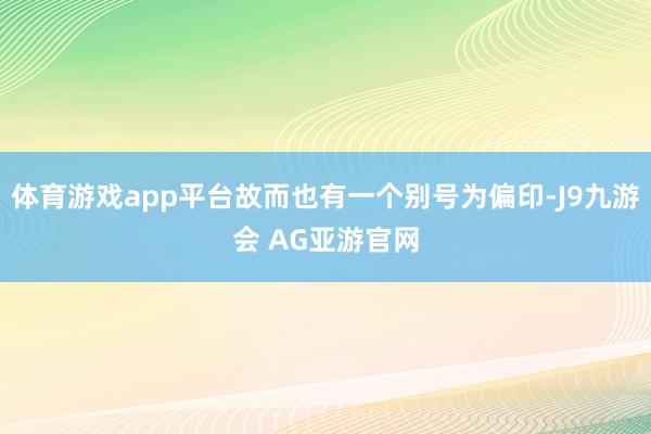 体育游戏app平台故而也有一个别号为偏印-J9九游会 AG亚游官网