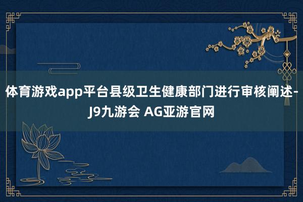 体育游戏app平台县级卫生健康部门进行审核阐述-J9九游会 AG亚游官网