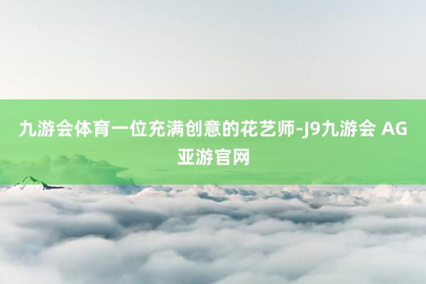 九游会体育一位充满创意的花艺师-J9九游会 AG亚游官网