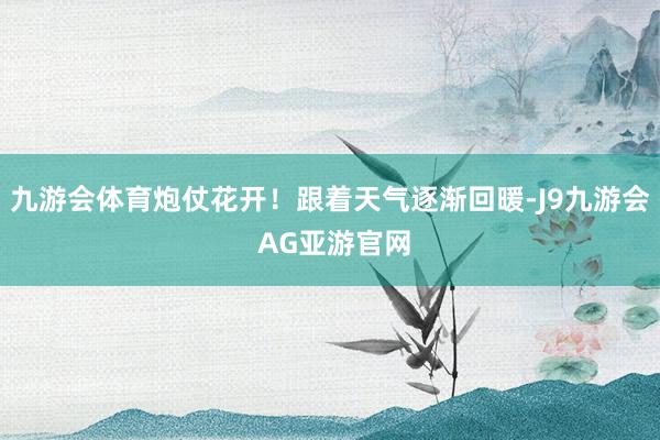 九游会体育炮仗花开！跟着天气逐渐回暖-J9九游会 AG亚游官网